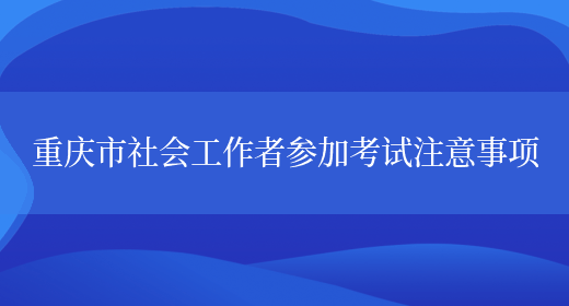 重庆市社会工作者参加考试注意事项(图1)