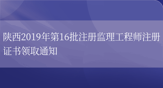 陕西2019年第16批注册监理工程师注册证书领取通知(图1)