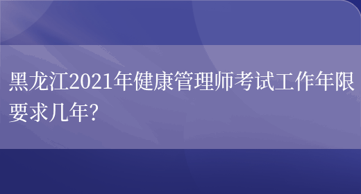 黑龙江2021年健康管理师考试工作年限要求几年？(图1)