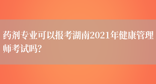 药剂专业可以报考湖南2021年健康管理师考试吗？(图1)