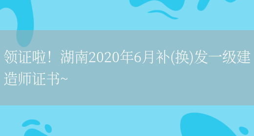 领证啦！湖南2020年6月补(换)发一级建造师证书~(图1)