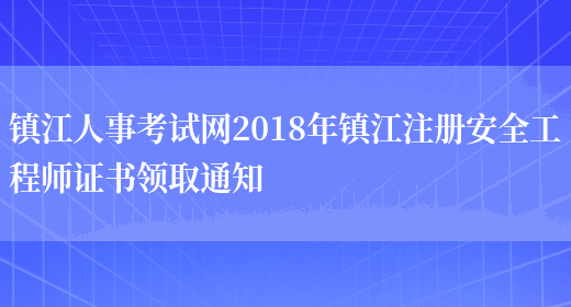 镇江人事考试网2018年镇江注册安全工程师证书领取通知(图1)