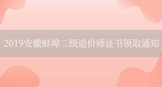 2019安徽蚌埠二级造价师证书领取通知(图1)