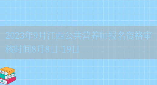 2023年9月江西公共营养师报名资格审核时间8月8日-19日(图1)