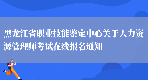 黑龙江省职业技能鉴定中心关于人力资源管理师考试在线报名通知(图1)