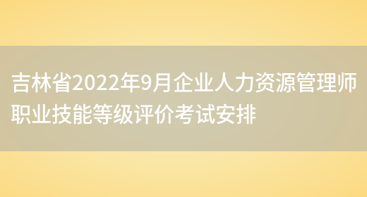 吉林省2022年9月企业人力资源管理师职业技能等级评价考试安排(图1)