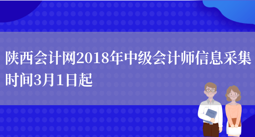 陕西会计网2018年中级会计师信息采集时间3月1日起(图1)