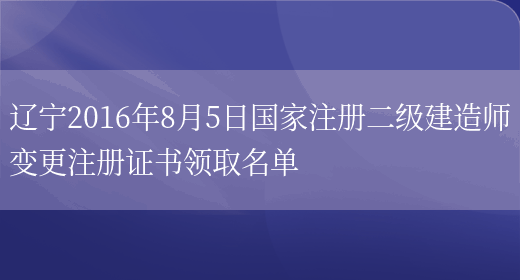 辽宁2016年8月5日国家注册二级建造师变更注册证书领取名单(图1)