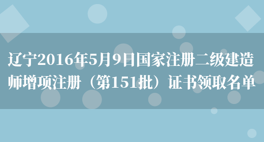 辽宁2016年5月9日国家注册二级建造师增项注册（第151批）证书领取名单(图1)