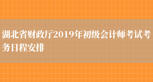 湖北省财政厅2019年初级会计师考试考务日程安排(图1)
