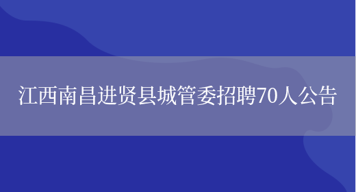 江西南昌进贤县城管委招聘70人公告(图1)
