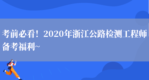 考前必看！2020年浙江公路检测工程师备考福利~(图1)