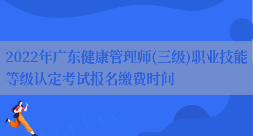 2022年广东健康管理师(三级)职业技能等级认定考试报名缴费时间(图1)