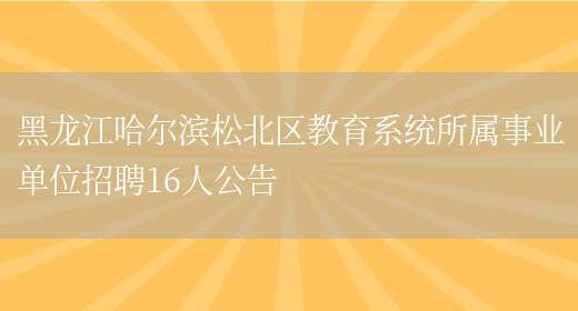 黑龙江哈尔滨松北区教育系统所属事业单位招聘16人公告(图1)