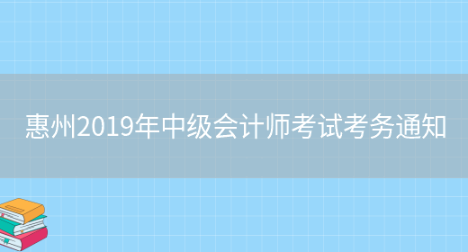 惠州2019年中级会计师考试考务通知(图1)