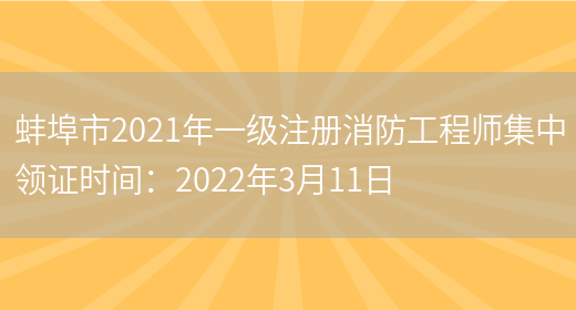 蚌埠市2021年一级注册消防工程师集中领证时间：2022年3月11日(图1)