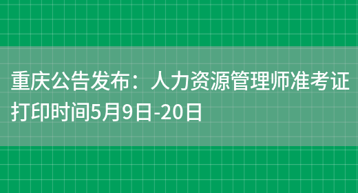 重庆公告发布：人力资源管理师准考证打印时间5月9日-20日(图1)