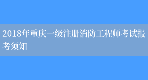 2018年重庆一级注册消防工程师考试报考须知(图1)