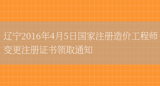 辽宁2016年4月5日国家注册造价工程师变更注册证书领取通知(图1)