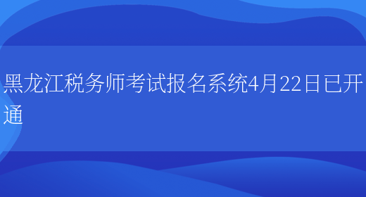 黑龙江税务师考试报名系统4月22日已开通(图1)