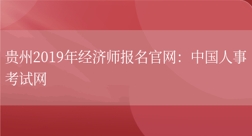 贵州2019年经济师报名官网：中国人事考试网(图1)