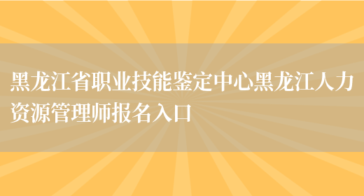 黑龙江省职业技能鉴定中心黑龙江人力资源管理师报名入口(图1)