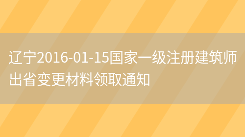 辽宁2016-01-15国家一级注册建筑师出省变更材料领取通知(图1)