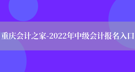 重庆会计之家-2022年中级会计报名入口(图1)