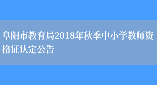阜阳市教育局2018年秋季中小学教师资格证认定公告(图1)