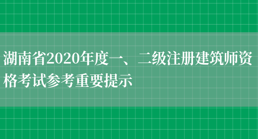 湖南省2020年度一、二级注册建筑师资格考试参考重要提示(图1)