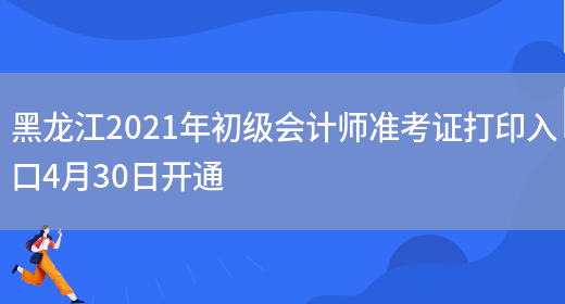黑龙江2021年初级会计师准考证打印入口4月30日开通(图1)