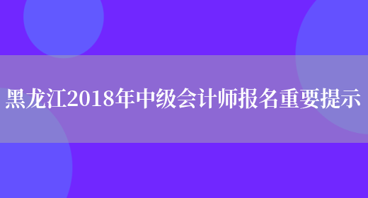 黑龙江2018年中级会计师报名重要提示(图1)