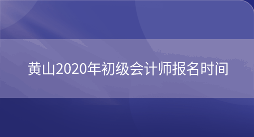 黄山2020年初级会计师报名时间(图1)