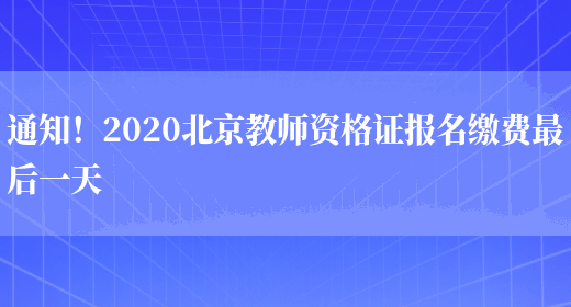 通知！2020北京教师资格证报名缴费最后一天(图1)