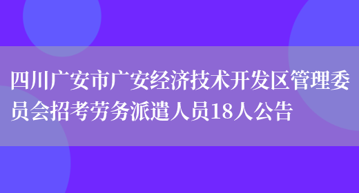 四川广安市广安经济技术开发区管理委员会招考劳务派遣人员18人公告(图1)