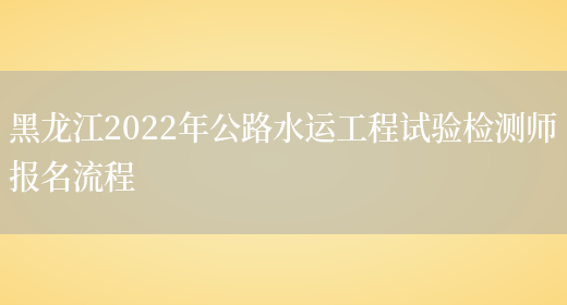 黑龙江2022年公路水运工程试验检测师报名流程(图1)