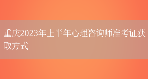 重庆2023年上半年心理咨询师准考证获取方式(图1)