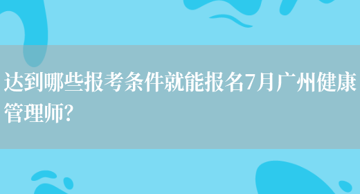 达到哪些报考条件就能报名7月广州健康管理师？(图1)
