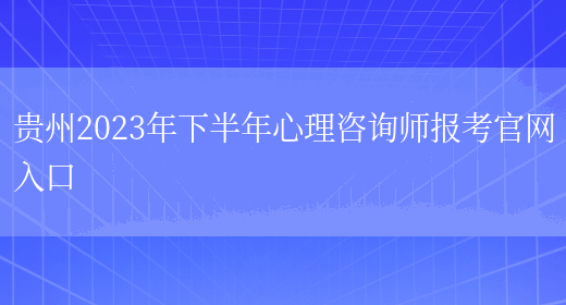 贵州2023年下半年心理咨询师报考官网入口(图1)