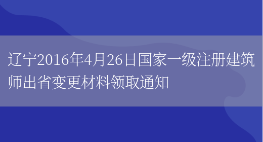 辽宁2016年4月26日国家一级注册建筑师出省变更材料领取通知(图1)