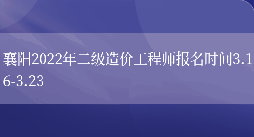 襄阳2022年二级造价工程师报名时间3.16-3.23(图1)