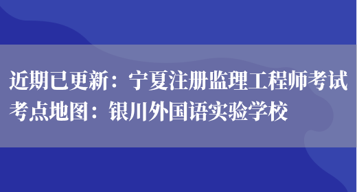 近期已更新：宁夏注册监理工程师考试考点地图：银川外国语实验学校(图1)