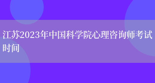 江苏2023年中国科学院心理咨询师考试时间(图1)