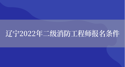 辽宁2022年二级消防工程师报名条件(图1)