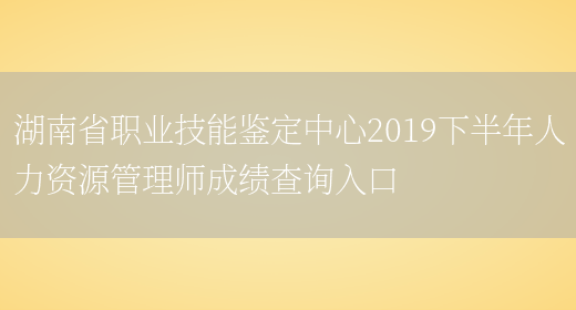 湖南省职业技能鉴定中心2019下半年人力资源管理师成绩查询入口(图1)