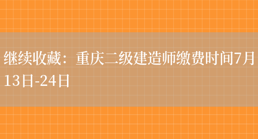 继续收藏：重庆二级建造师缴费时间7月13日-24日(图1)