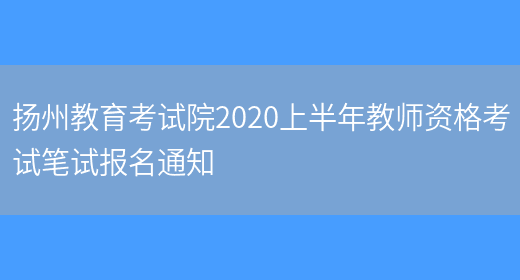 扬州教育考试院2020上半年教师资格考试笔试报名通知(图1)