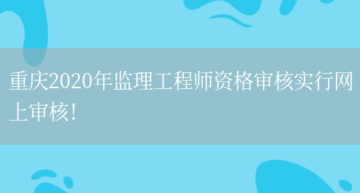 重庆2020年监理工程师资格审核实行网上审核！(图1)
