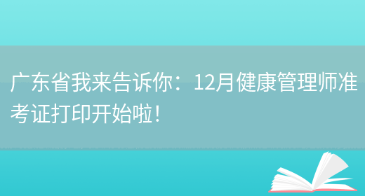 广东省我来告诉你：12月健康管理师准考证打印开始啦！(图1)