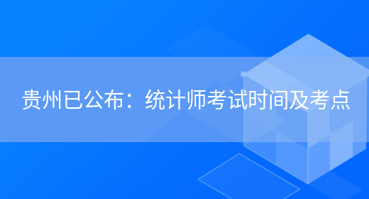 贵州已公布：统计师考试时间及考点(图1)